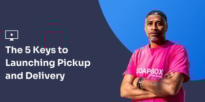 Webinar: The 5 Keys to Launching Pickup and Delivery